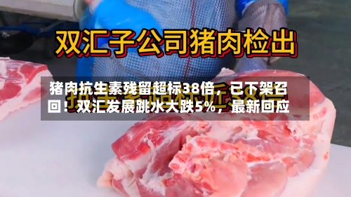 猪肉抗生素残留超标38倍	，已下架召回！双汇发展跳水大跌5%，最新回应-第3张图片