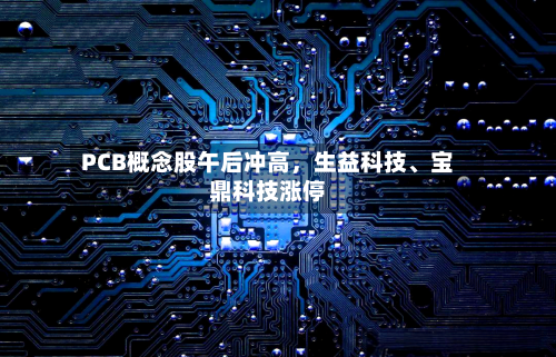 PCB概念股午后冲高，生益科技、宝鼎科技涨停-第2张图片