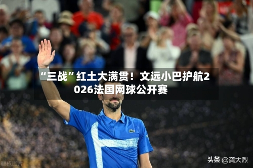 “三战”红土大满贯！文远小巴护航2026法国网球公开赛-第2张图片