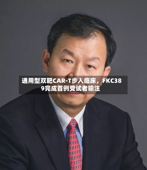 通用型双靶CAR-T步入临床，FKC389完成首例受试者输注-第2张图片