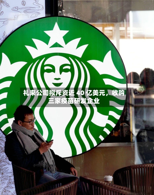 礼来公司拟斥资近 40 亿美元	，收购三家疫苗研发企业-第2张图片