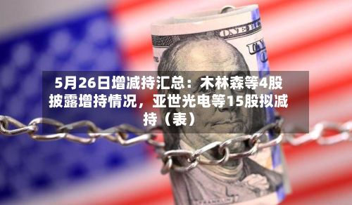 5月26日增减持汇总：木林森等4股披露增持情况，亚世光电等15股拟减持（表）-第2张图片