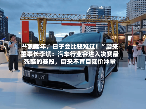 “下面一到两年，日子会比较难过！	”蔚来董事长李斌：汽车行业会进入决赛最残酷的赛段，蔚来不盲目降价冲量-第3张图片