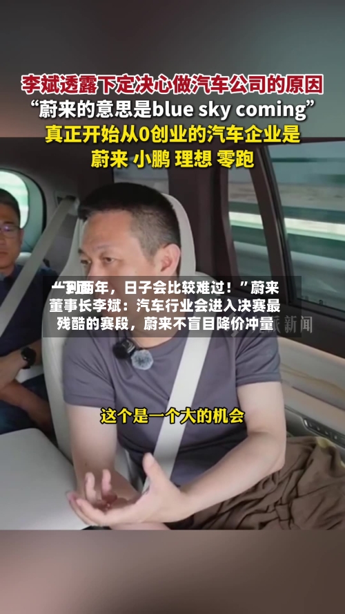 “下面一到两年，日子会比较难过！”蔚来董事长李斌：汽车行业会进入决赛最残酷的赛段	，蔚来不盲目降价冲量-第2张图片