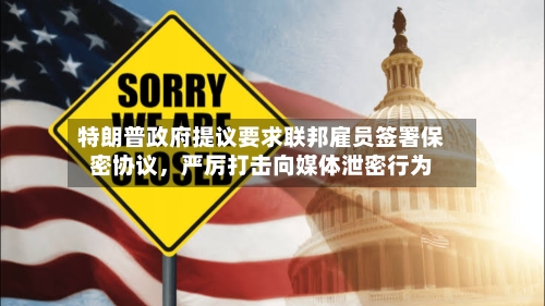 特朗普政府提议要求联邦雇员签署保密协议，严厉打击向媒体泄密行为-第3张图片