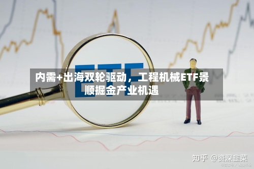 内需+出海双轮驱动，工程机械ETF景顺掘金产业机遇-第2张图片