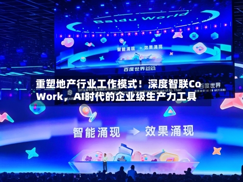 重塑地产行业工作模式！深度智联CoWork，AI时代的企业级生产力工具-第3张图片
