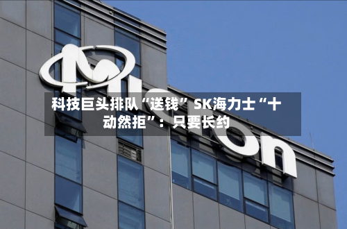 科技巨头排队“送钱	” SK海力士“十动然拒”：只要长约-第3张图片