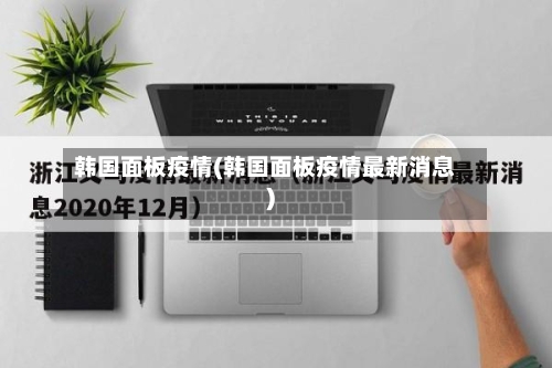 韩国面板疫情(韩国面板疫情最新消息)-第2张图片