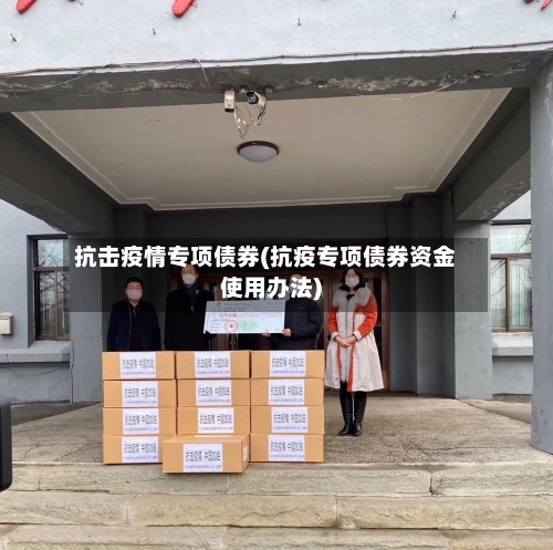 抗击疫情专项债券(抗疫专项债券资金使用办法)