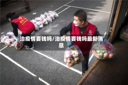 治疫情要钱吗/治疫情要钱吗最新消息-第2张图片