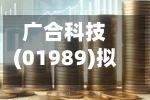 广合科技(01989)拟派发末期股息每10股6.46元
