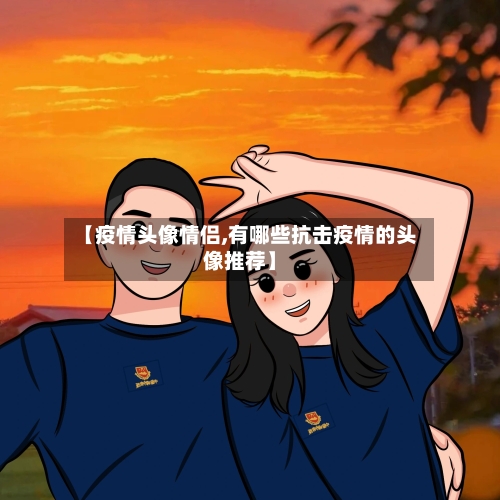 【疫情头像情侣,有哪些抗击疫情的头像推荐】-第2张图片
