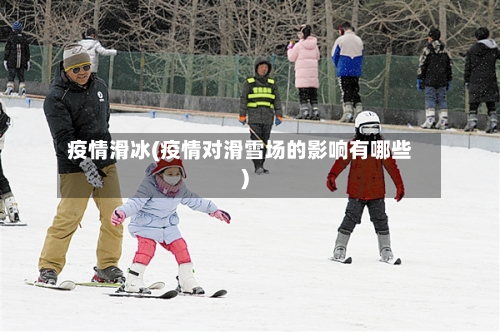 疫情滑冰(疫情对滑雪场的影响有哪些)-第2张图片