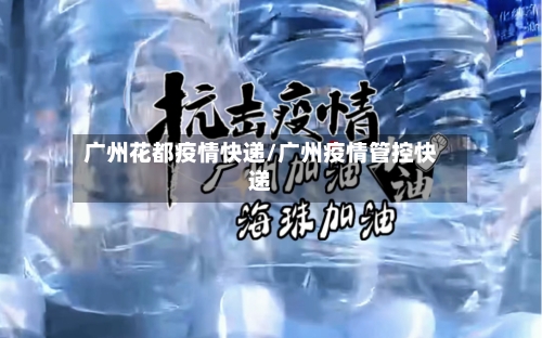 广州花都疫情快递/广州疫情管控快递-第3张图片