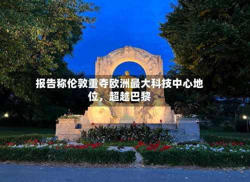报告称伦敦重夺欧洲最大科技中心地位	，超越巴黎-第2张图片
