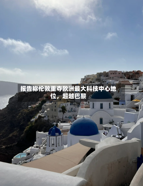 报告称伦敦重夺欧洲最大科技中心地位，超越巴黎