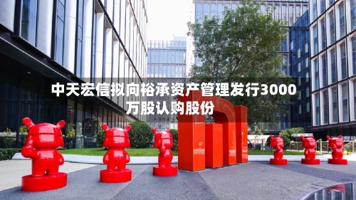 中天宏信拟向裕承资产管理发行3000万股认购股份