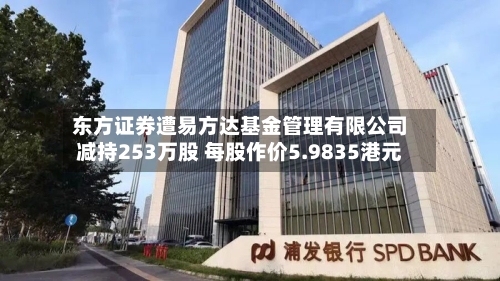 东方证券遭易方达基金管理有限公司减持253万股 每股作价5.9835港元