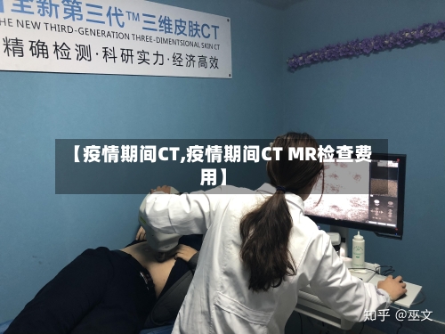 【疫情期间CT,疫情期间CT MR检查费用】