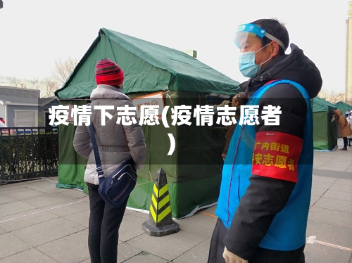 疫情下志愿(疫情志愿者)-第2张图片