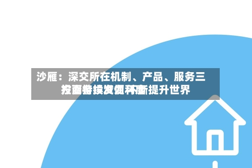 沙雁：深交所在机制、产品、服务三方面持续发力 不断提升世界投资者投资便利度