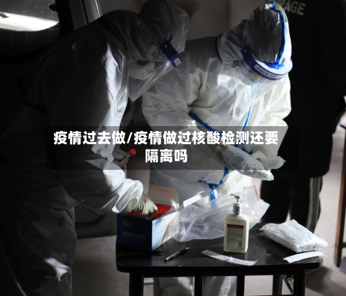 疫情过去做/疫情做过核酸检测还要隔离吗-第2张图片