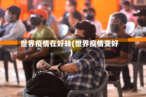 世界疫情在好转(世界疫情变好)-第2张图片