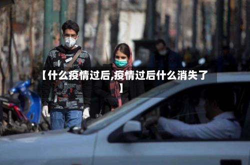 【什么疫情过后,疫情过后什么消失了】-第2张图片