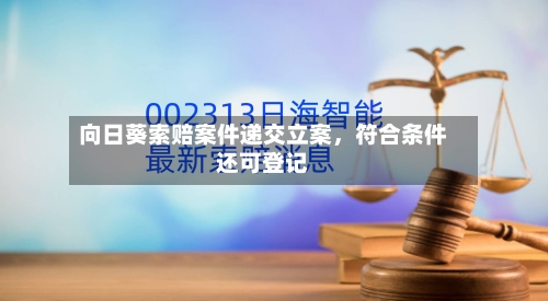 向日葵索赔案件递交立案，符合条件还可登记-第3张图片