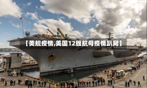 【美舰疫情,美国12艘航母疫情趴窝】