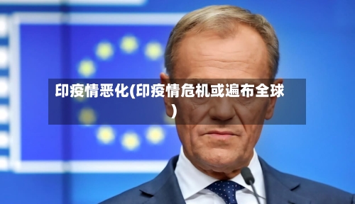 印疫情恶化(印疫情危机或遍布全球)