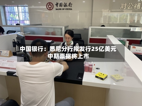 中国银行：悉尼分行拟发行25亿美元中期票据将上市