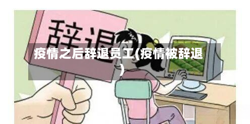 疫情之后辞退员工(疫情被辞退)-第2张图片