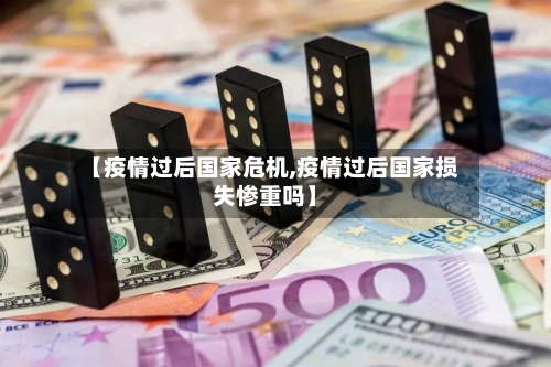 【疫情过后国家危机,疫情过后国家损失惨重吗】-第3张图片