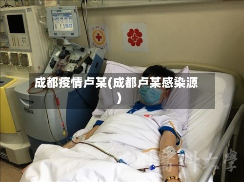 成都疫情卢某(成都卢某感染源)