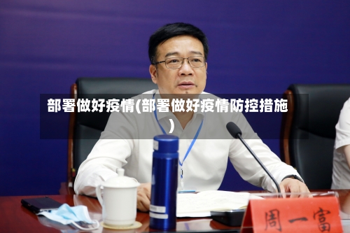 部署做好疫情(部署做好疫情防控措施)