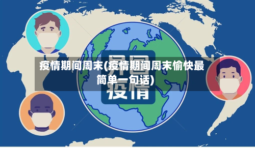 疫情期间周末(疫情期间周末愉快最简单一句话)-第2张图片