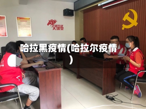 哈拉黑疫情(哈拉尔疫情)