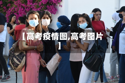 【高考疫情图,高考囹片】-第2张图片