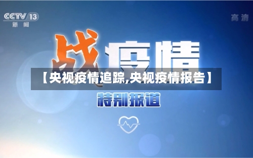 【央视疫情追踪,央视疫情报告】-第2张图片