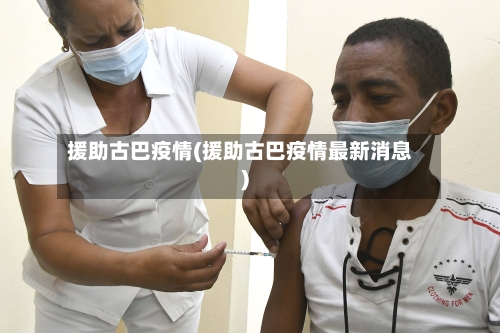 援助古巴疫情(援助古巴疫情最新消息)