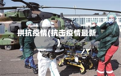 拱抗疫情(抗击疫情最新)-第2张图片