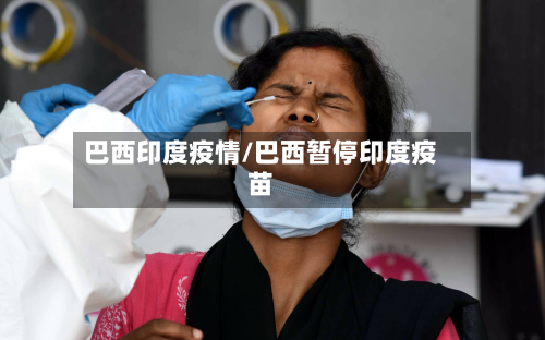 巴西印度疫情/巴西暂停印度疫苗-第3张图片