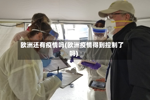 欧洲还有疫情吗(欧洲疫情得到控制了吗)-第2张图片