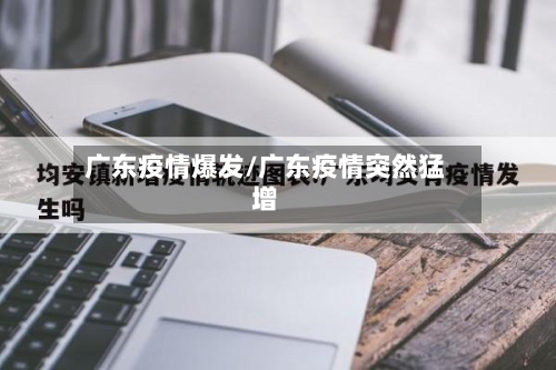 广东疫情爆发/广东疫情突然猛增-第2张图片