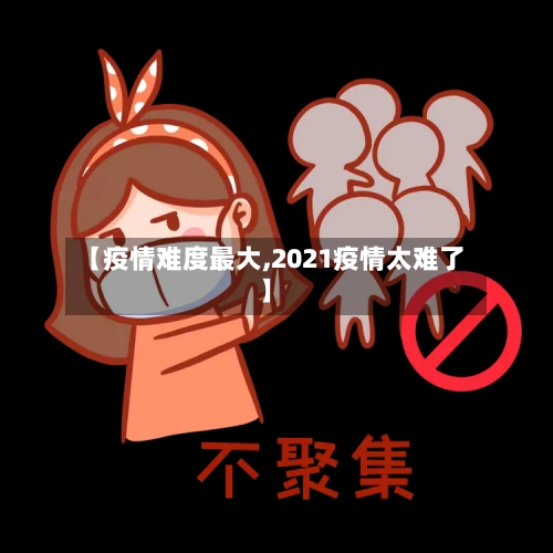 【疫情难度最大,2021疫情太难了】