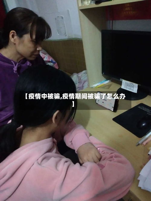 【疫情中被骗,疫情期间被骗了怎么办】-第3张图片