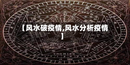 【风水破疫情,风水分析疫情】