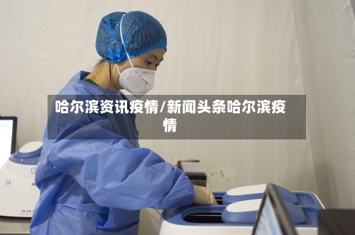 哈尔滨资讯疫情/新闻头条哈尔滨疫情
